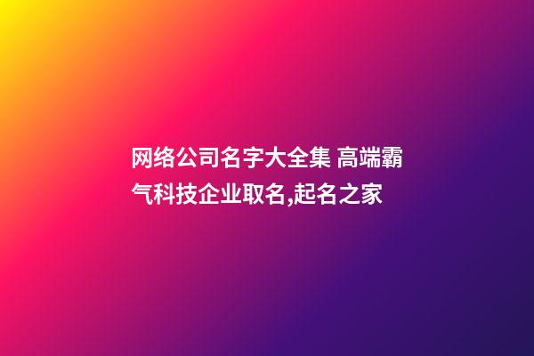 网络公司名字大全集 高端霸气科技企业取名,起名之家-第1张-公司起名-玄机派